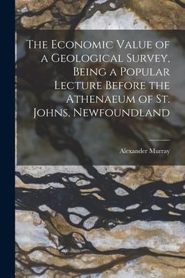 Produktbild: The Economic Value of a Geological Survey, Being a Popular Lecture Before the Athenaeum of St. Johns, Newfoundland