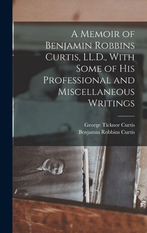Produktbild: A Memoir of Benjamin Robbins Curtis, LL.D., With Some of his Professional and Miscellaneous Writings