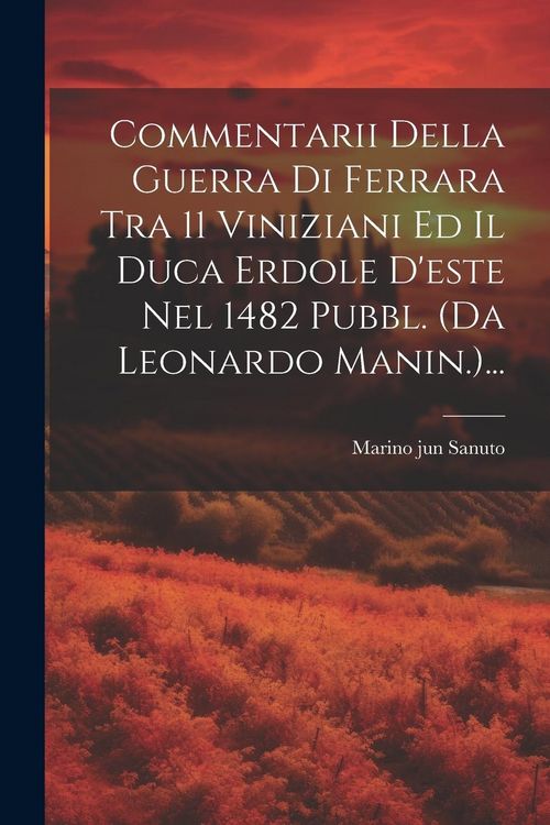 Produktbild: Commentarii Della Guerra Di Ferrara Tra 11 Viniziani Ed Il Duca Erdole D'este Nel 1482 Pubbl. (da Leonardo Manin.)...