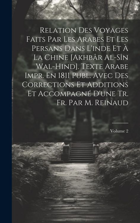 Produktbild: Relation Des Voyages Faits Par Les Arabes Et Les Persans Dans L'inde Et &Agrave; La Chine [Akhb&acirc;r Al-S&icirc;n Wal-Hind]. Texte Arabe Impr. En 1811 Publ. Avec Des