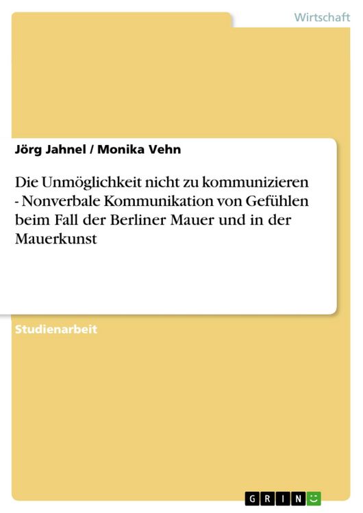 Produktbild: Die Unm&ouml;glichkeit nicht zu kommunizieren - Nonverbale Kommunikation von Gef&uuml;hlen beim Fall der Berliner Mauer und in der Mauerkunst