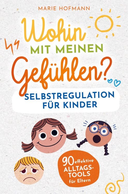 Produktbild: Wohin mit meinen Gef&uuml;hlen? Selbstregulation f&uuml;r Kinder | 90 effektive Alltagstools f&uuml;r Eltern