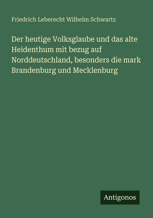 Produktbild: Der heutige Volksglaube und das alte Heidenthum mit bezug auf Norddeutschland, besonders die mark Brandenburg und Mecklenburg