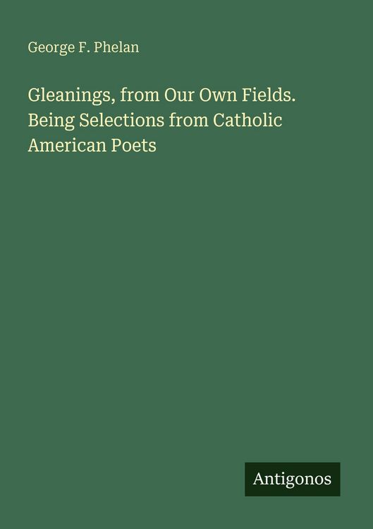 Produktbild: Gleanings, from Our Own Fields. Being Selections from Catholic American Poets