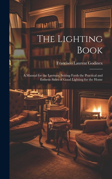 Produktbild: The Lighting Book: A Manual for the Layman, Setting Forth the Practical and Esthetic Sides of Good Lighting for the Home