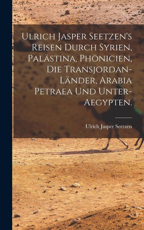 Produktbild: Ulrich Jasper Seetzen's Reisen durch Syrien, Pal&auml;stina, Ph&ouml;nicien, die Transjordan-L&auml;nder, Arabia Petraea und Unter-Aegypten.