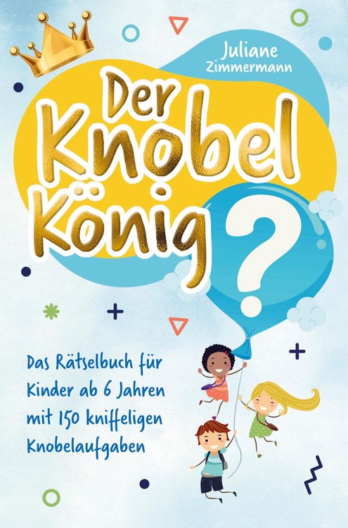 Produktbild: Der Knobelk&ouml;nig: Das R&auml;tselbuch f&uuml;r Kinder ab 6 Jahren mit 150 kniffeligen Knobelaufgaben