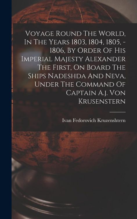 Produktbild: Voyage Round The World, In The Years 1803, 1804, 1805, - 1806, By Order Of His Imperial Majesty Alexander The First, On Board The Ships Nadeshda And N