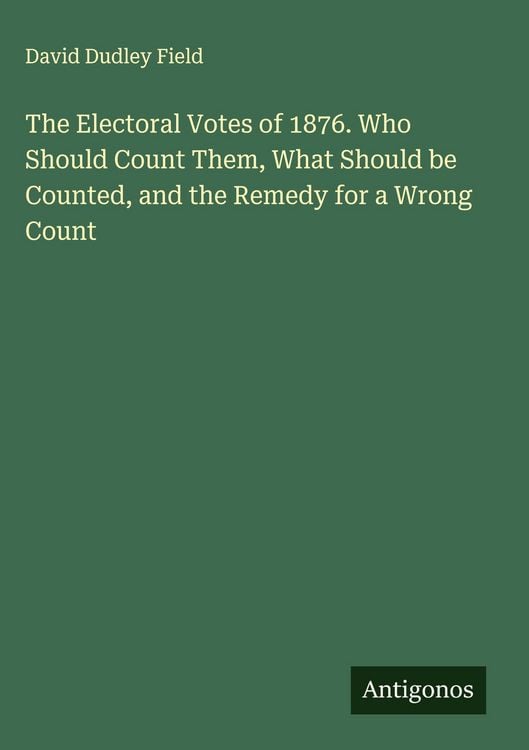 Produktbild: The Electoral Votes of 1876. Who Should Count Them, What Should be Counted, and the Remedy for a Wrong Count