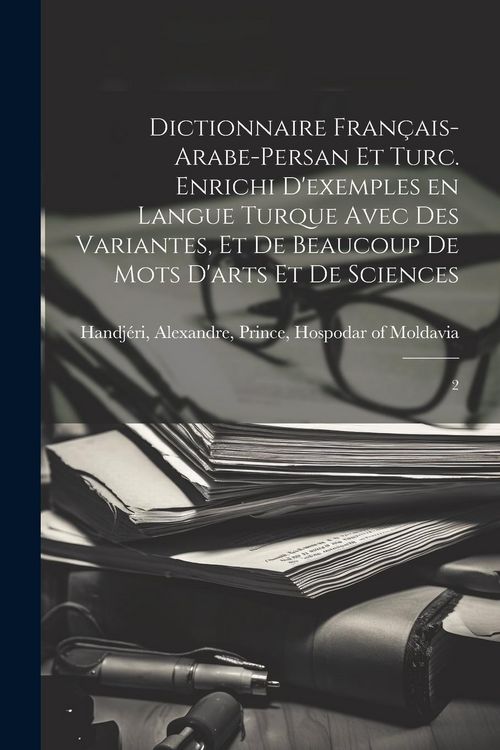 Produktbild: Dictionnaire fran&ccedil;ais-arabe-persan et turc. Enrichi d'exemples en langue turque avec des variantes, et de beaucoup de mots d'arts et de sciences: 2