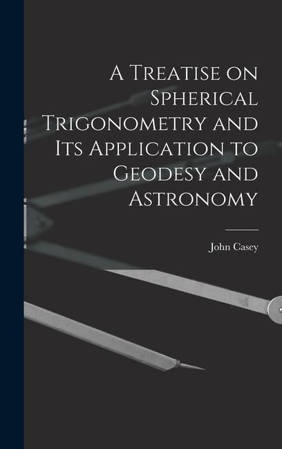 Produktbild: A Treatise on Spherical Trigonometry and Its Application to Geodesy and Astronomy