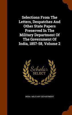 Produktbild: Selections From The Letters, Despatches And Other State Papers Preserved In The Military Department Of The Government Of India, 1857-58, Volume 2