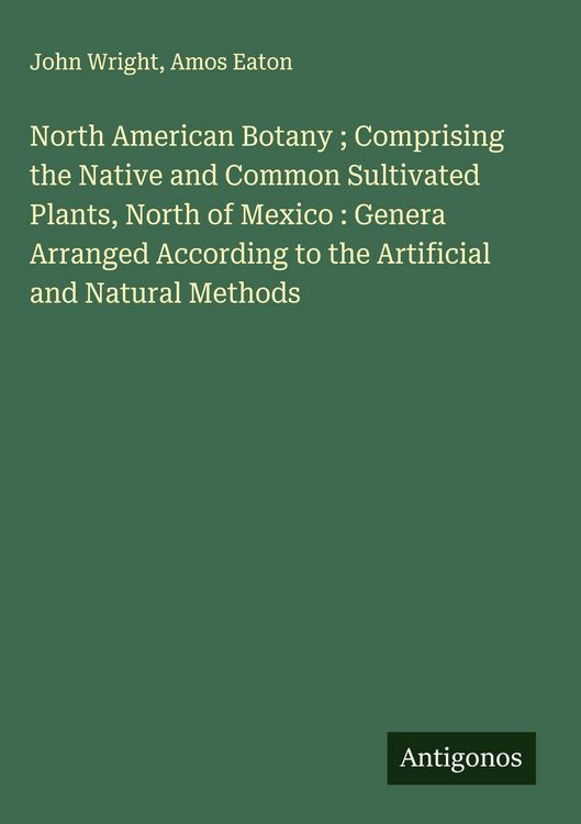 Produktbild: North American Botany ; Comprising the Native and Common Sultivated Plants, North of Mexico : Genera Arranged According to the Artificial and Natural