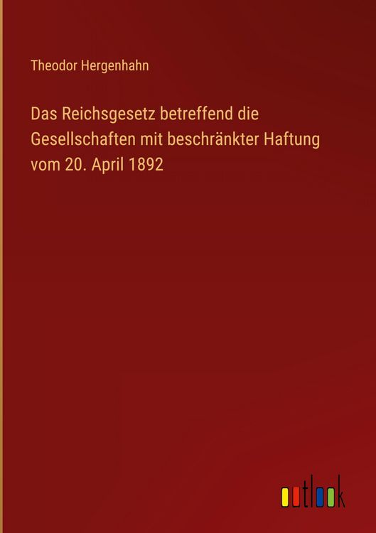 Produktbild: Das Reichsgesetz betreffend die Gesellschaften mit beschr&auml;nkter Haftung vom 20. April 1892