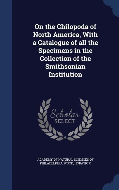 Produktbild: On the Chilopoda of North America, With a Catalogue of all the Specimens in the Collection of the Smithsonian Institution