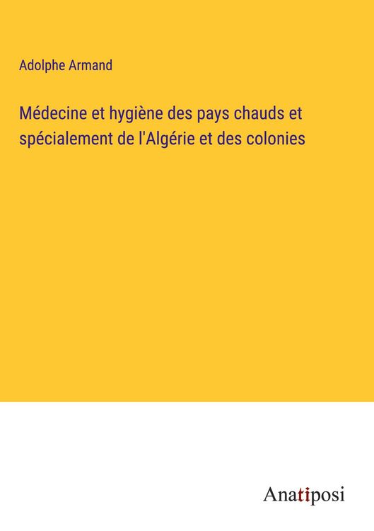 Produktbild: M&eacute;decine et hygi&egrave;ne des pays chauds et sp&eacute;cialement de l'Alg&eacute;rie et des colonies