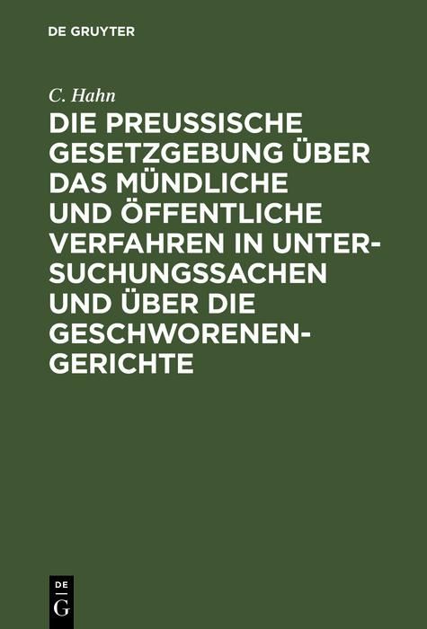 Produktbild: Die preussische Gesetzgebung &uuml;ber das m&uuml;ndliche und &ouml;ffentliche Verfahren in Untersuchungssachen und &uuml;ber die Geschworenen-Gerichte