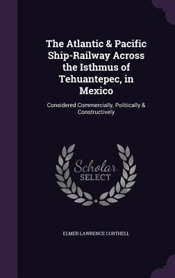 Produktbild: The Atlantic & Pacific Ship-Railway Across the Isthmus of Tehuantepec, in Mexico