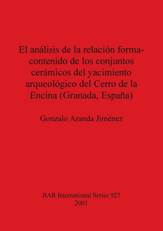 Produktbild: El an&aacute;lisis de la relaci&oacute;n forma-contenido de los conjuntos cer&aacute;micos del yacimiento arqueol&oacute;gico del Cerro de la Encina (Granada, Espa&ntilde;a)