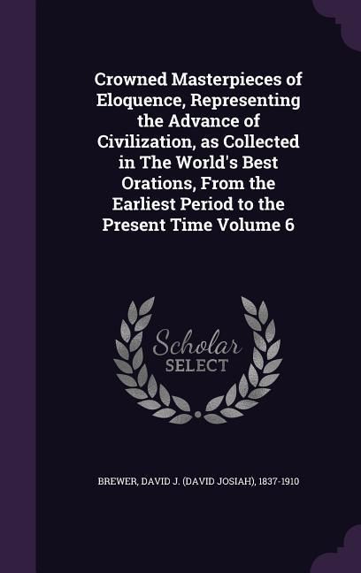 Produktbild: Crowned Masterpieces of Eloquence, Representing the Advance of Civilization, as Collected in The World's Best Orations, From the Earliest Period to th