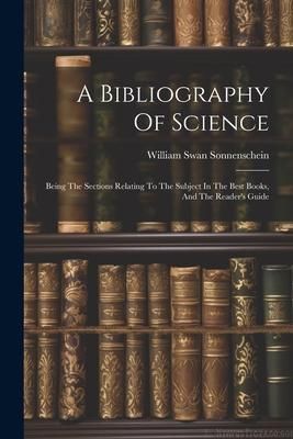 Produktbild: A Bibliography Of Science: Being The Sections Relating To The Subject In The Best Books, And The Reader's Guide