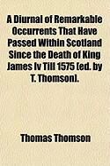 Produktbild: A Diurnal of Remarkable Occurrents That Have Passed Within Scotland Since the Death of King James IV Till 1575 [Ed. by T. Thomson].