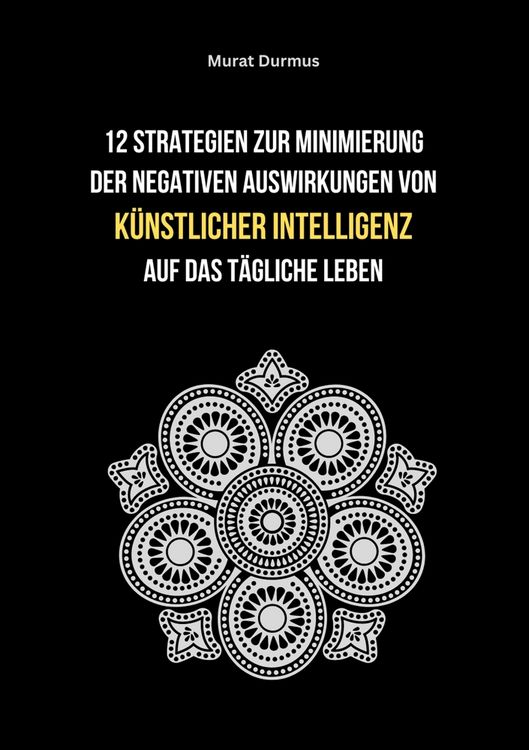 Produktbild: 12 Strategien zur Minimierung der negativen Auswirkungen von k&uuml;nstlicher Intelligenz auf das t&auml;gliche Leben