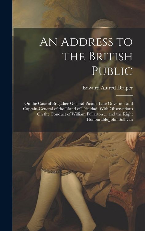 Produktbild: An Address to the British Public: On the Case of Brigadier-General Picton, Late Governor and Captain-General of the Island of Trinidad; With Observati