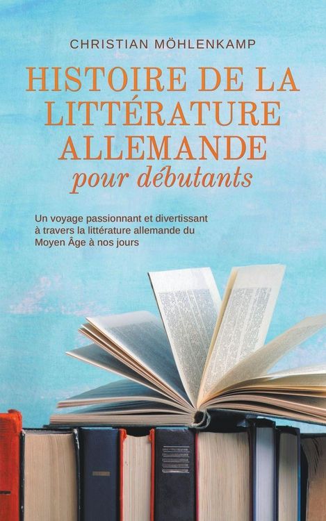 Produktbild: Histoire de la litt&eacute;rature allemande pour d&eacute;butants Un voyage passionnant et divertissant &agrave; travers la litt&eacute;rature allemande du Moyen &Acirc;ge &agrave; nos jours