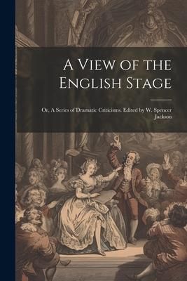 Produktbild: A View of the English Stage; or, A Series of Dramatic Criticisms. Edited by W. Spencer Jackson