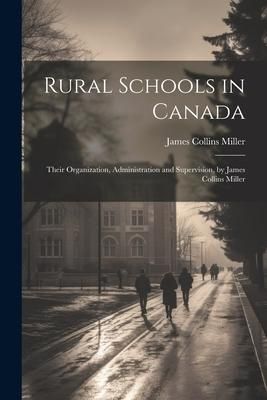 Produktbild: Rural Schools in Canada: Their Organization, Administration and Supervision, by James Collins Miller