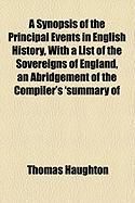 Produktbild: A Synopsis of the Principal Events in English History, with a List of the Sovereigns of England, an Abridgement of the Compiler's 'Summary of