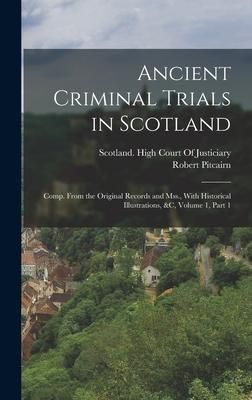 Produktbild: Ancient Criminal Trials in Scotland: Comp. From the Original Records and Mss., With Historical Illustrations, &c, Volume 1, part 1