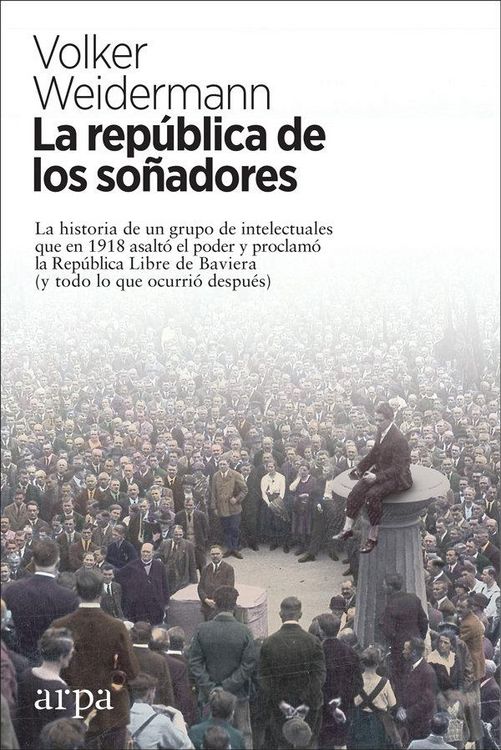 Produktbild: La rep&uacute;blica de los so&ntilde;adores : la historia de un grupo de intelectuales que en 1918 asalt&oacute; el poder y proclam&oacute; la Rep&uacute;blica Libre de Baviera : y todo
