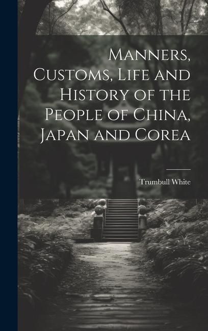 Produktbild: Manners, Customs, Life and History of the People of China, Japan and Corea