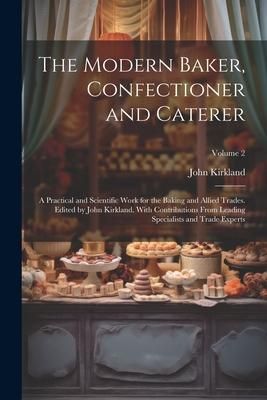 Produktbild: The Modern Baker, Confectioner and Caterer; a Practical and Scientific Work for the Baking and Allied Trades. Edited by John Kirkland. With Contributi
