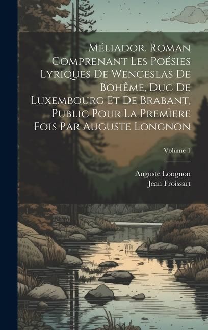 Produktbild: M&eacute;liador. Roman comprenant les po&eacute;sies lyriques de Wenceslas de Boh&ecirc;me, duc de Luxembourg et de Brabant, public pour la prem&igrave;ere fois par Auguste Longnon; Volume 1