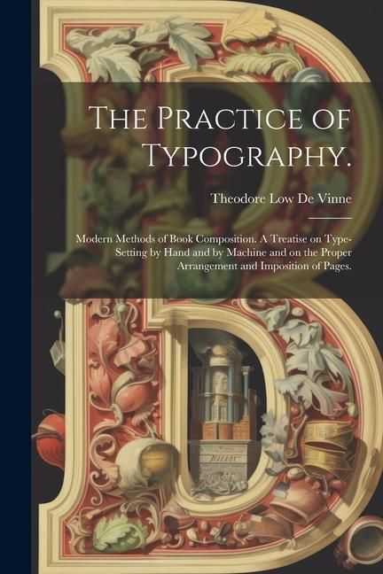 Produktbild: The Practice of Typography.: Modern Methods of Book Composition. A Treatise on Type-setting by Hand and by Machine and on the Proper Arrangement an