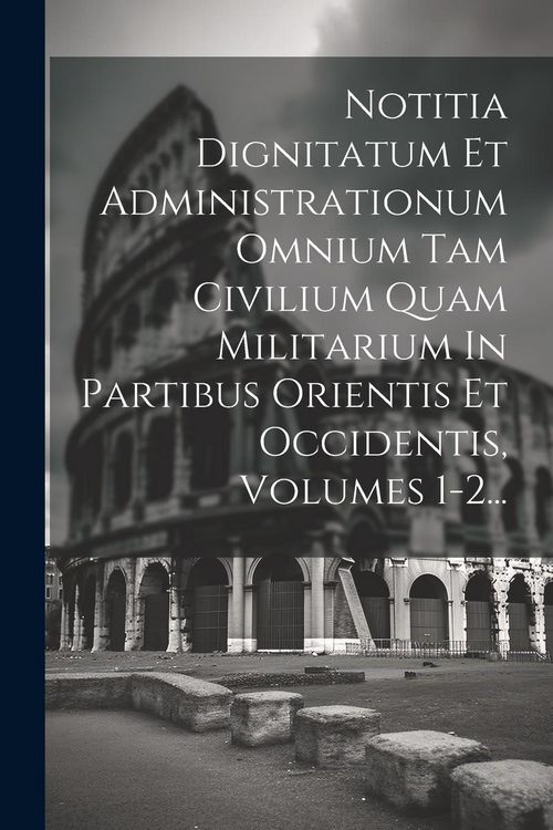 Produktbild: Notitia Dignitatum Et Administrationum Omnium Tam Civilium Quam Militarium In Partibus Orientis Et Occidentis, Volumes 1-2...