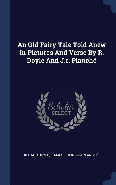 Produktbild: An Old Fairy Tale Told Anew In Pictures And Verse By R. Doyle And J.r. Planch&eacute;