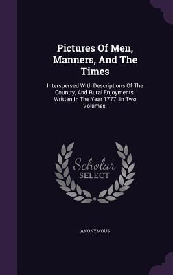 Produktbild: Pictures Of Men, Manners, And The Times: Interspersed With Descriptions Of The Country, And Rural Enjoyments. Written In The Year 1777. In Two Volumes