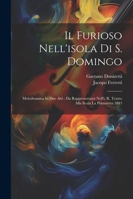 Produktbild: Il Furioso Nell'isola Di S. Domingo: Melodramma In Due Atti: Da Rappresentarsi Nell'i. R. Teatro Alla Scala La Primavera 1843