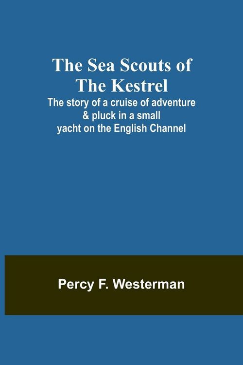 Produktbild: The Sea Scouts of the Kestrel ;The story of a cruise of adventure & pluck in a small yacht on the English Channel
