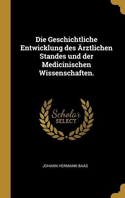 Produktbild: Die Geschichtliche Entwicklung Des &Auml;rztlichen Standes Und Der Medicinischen Wissenschaften.