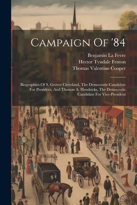 Produktbild: Campaign Of '84: Biographies Of S. Grover Cleveland, The Democratic Candidate For President, And Thomas A. Hendricks, The Democratic Ca