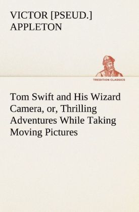Produktbild: Tom Swift and His Wizard Camera, or, Thrilling Adventures While Taking Moving Pictures