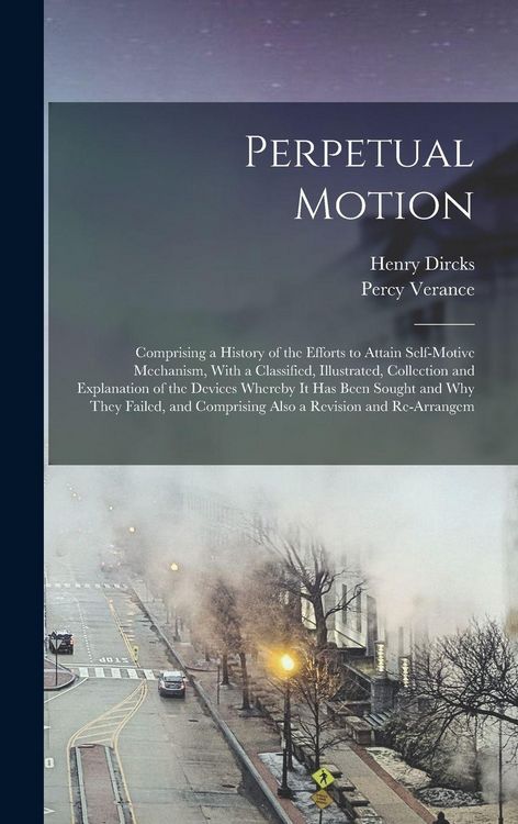 Produktbild: Perpetual Motion; Comprising a History of the Efforts to Attain Self-motive Mechanism, With a Classified, Illustrated, Collection and Explanation of t