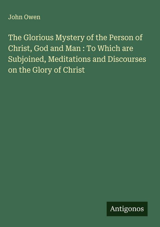 Produktbild: The Glorious Mystery of the Person of Christ, God and Man : To Which are Subjoined, Meditations and Discourses on the Glory of Christ