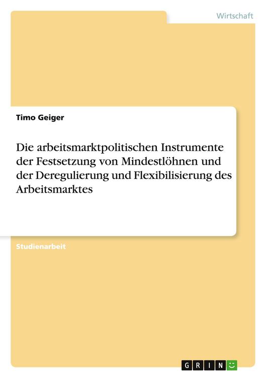 Produktbild: Die arbeitsmarktpolitischen Instrumente der Festsetzung von Mindestl&ouml;hnen und der Deregulierung und Flexibilisierung des Arbeitsmarktes