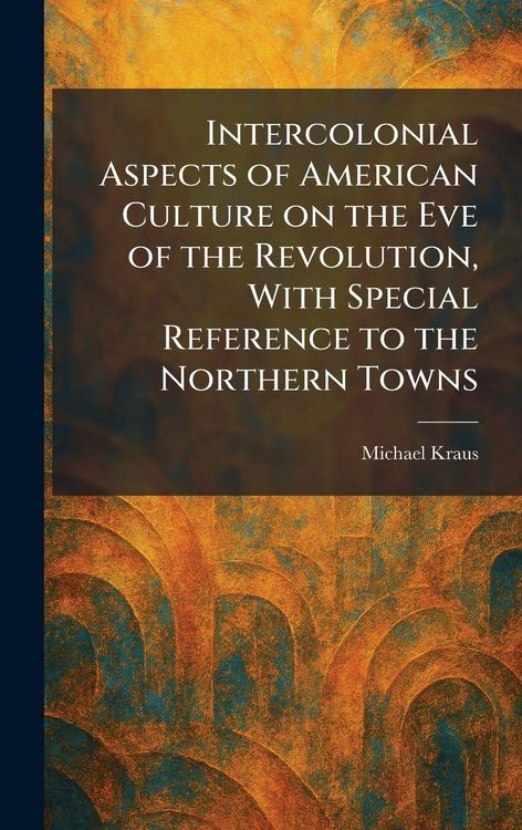 Produktbild: Intercolonial Aspects of American Culture on the Eve of the Revolution, With Special Reference to the Northern Towns